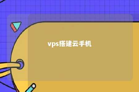 vps搭建云手机