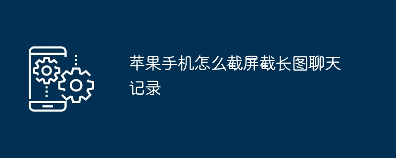 苹果手机怎么截屏截长图聊天记录