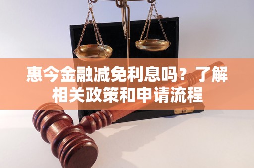 惠今金融减免利息吗？了解相关政策和申请流程