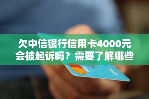 欠中信银行信用卡4000元会被起诉吗？需要了解哪些情况？