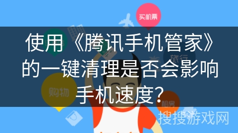 使用《腾讯手机管家》的一键清理是否会影响手机速度？