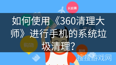 如何使用《360清理大师》进行手机的系统垃圾清理？