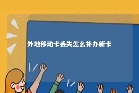 外地移动卡丢失怎么补办新卡